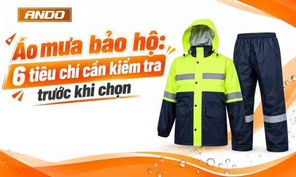 Áo mưa bảo hộ: 6 tiêu chí cần kiểm tra trước khi chọn