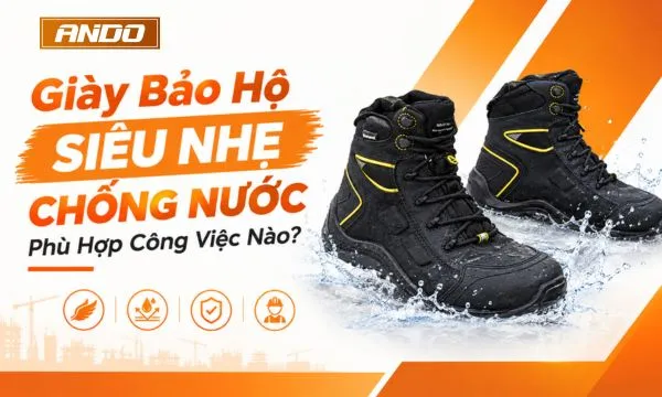 Giày Bảo Hộ Siêu Nhẹ Chống Nước Phù Hợp Công Việc Nào?